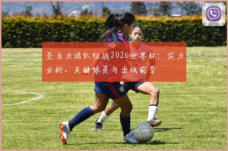 圣马力诺队征战2026世界杯:实力分析、关键球员与出线前景