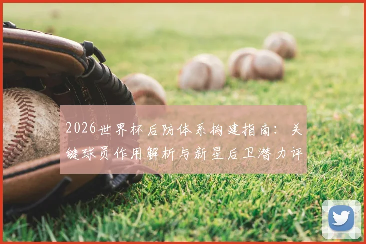 2026世界杯后防体系构建指南:关键球员作用解析与新星后卫潜力评估