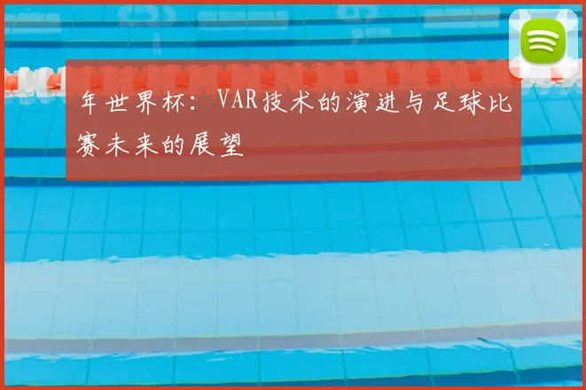 年世界杯:VAR技术的演进与足球比赛未来的展望